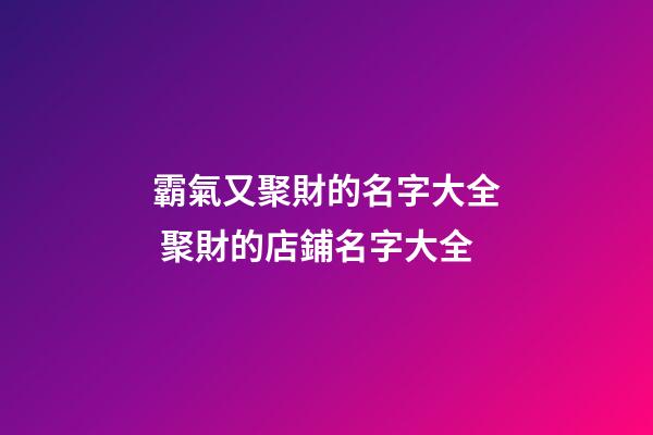 霸氣又聚財的名字大全 聚財的店鋪名字大全-第1張-店鋪起名-玄機派